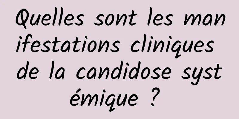 Quelles sont les manifestations cliniques de la candidose systémique ? 