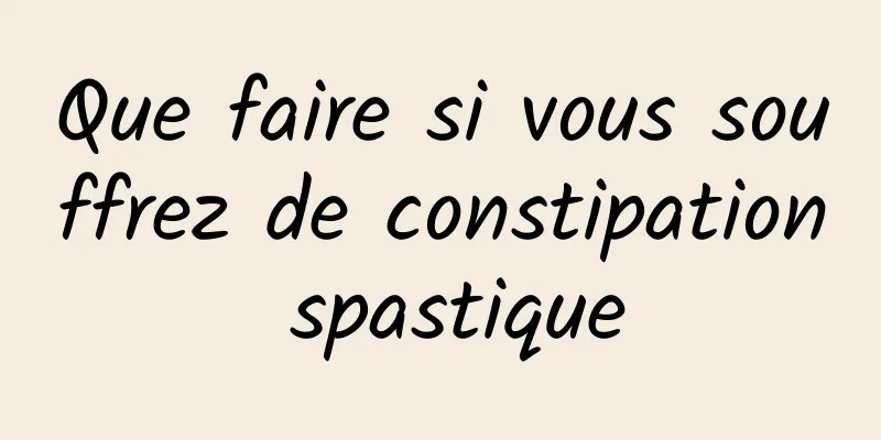 Que faire si vous souffrez de constipation spastique