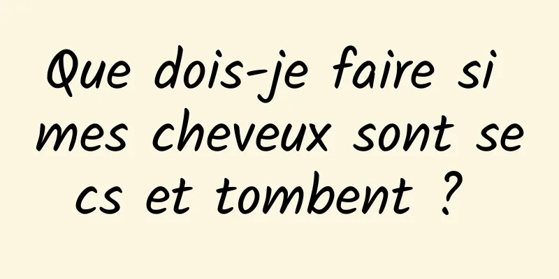 Que dois-je faire si mes cheveux sont secs et tombent ? 