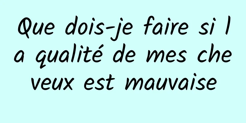 Que dois-je faire si la qualité de mes cheveux est mauvaise
