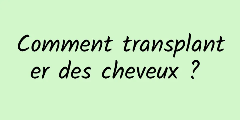Comment transplanter des cheveux ? 