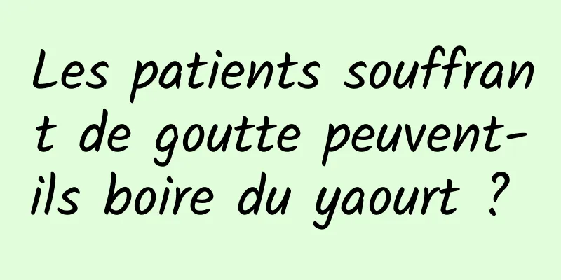Les patients souffrant de goutte peuvent-ils boire du yaourt ? 