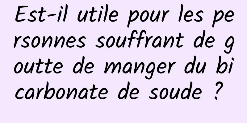 Est-il utile pour les personnes souffrant de goutte de manger du bicarbonate de soude ? 