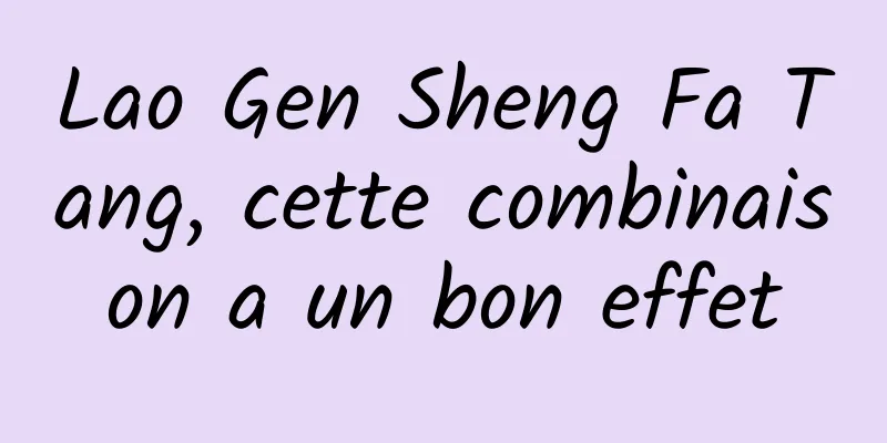 Lao Gen Sheng Fa Tang, cette combinaison a un bon effet