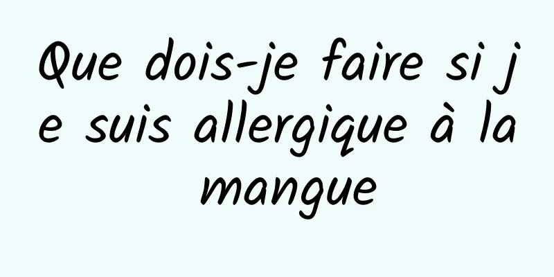 Que dois-je faire si je suis allergique à la mangue