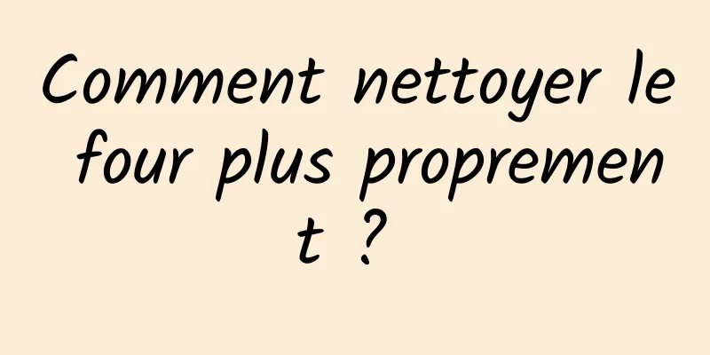 Comment nettoyer le four plus proprement ? 