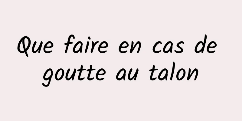 Que faire en cas de goutte au talon