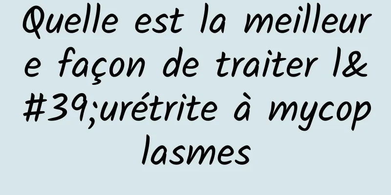 Quelle est la meilleure façon de traiter l'urétrite à mycoplasmes
