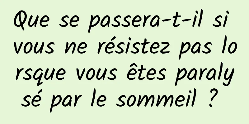 Que se passera-t-il si vous ne résistez pas lorsque vous êtes paralysé par le sommeil ? 