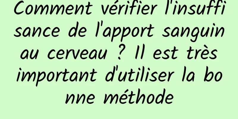 Comment vérifier l'insuffisance de l'apport sanguin au cerveau ? Il est très important d'utiliser la bonne méthode