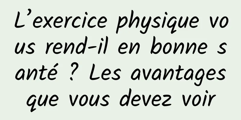 L’exercice physique vous rend-il en bonne santé ? Les avantages que vous devez voir 