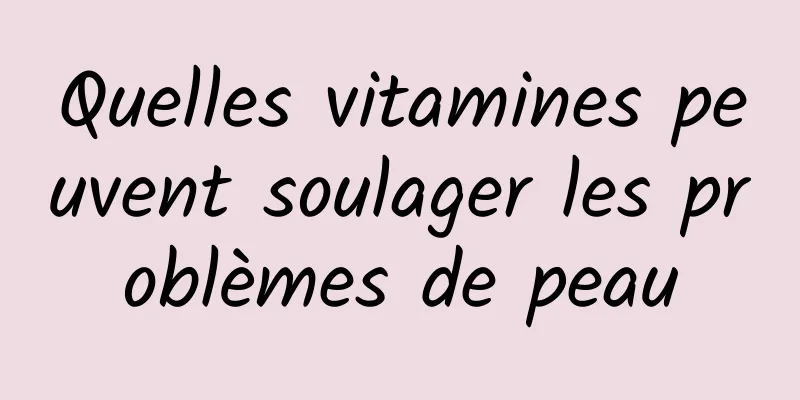 Quelles vitamines peuvent soulager les problèmes de peau