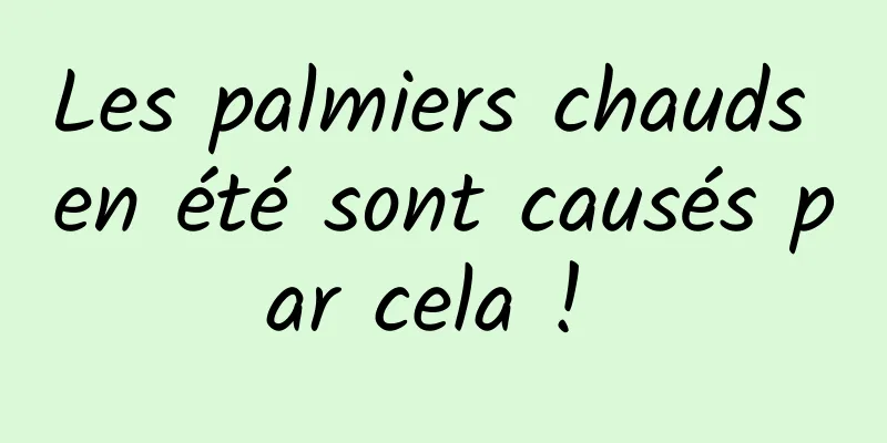 Les palmiers chauds en été sont causés par cela ! 