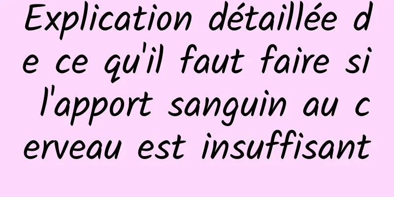 Explication détaillée de ce qu'il faut faire si l'apport sanguin au cerveau est insuffisant