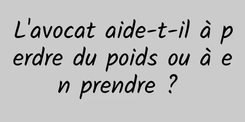 L'avocat aide-t-il à perdre du poids ou à en prendre ? 