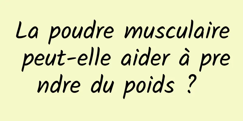 La poudre musculaire peut-elle aider à prendre du poids ? 