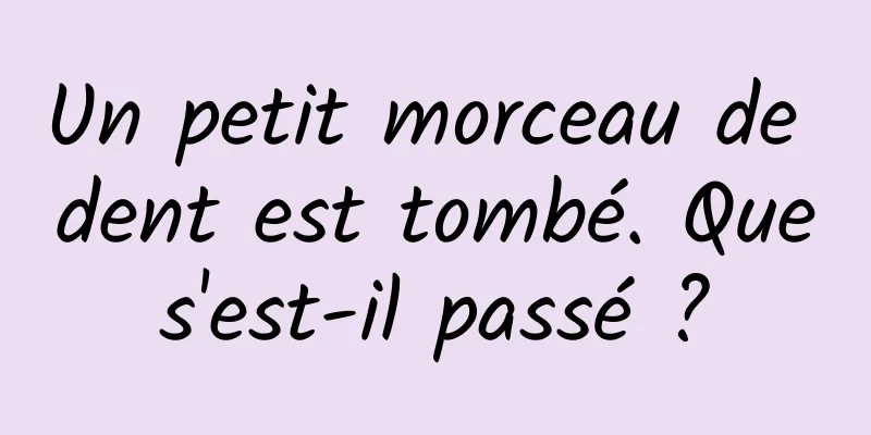 Un petit morceau de dent est tombé. Que s'est-il passé ? 
