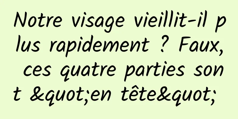 Notre visage vieillit-il plus rapidement ? Faux, ces quatre parties sont "en tête" 