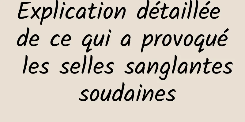 Explication détaillée de ce qui a provoqué les selles sanglantes soudaines