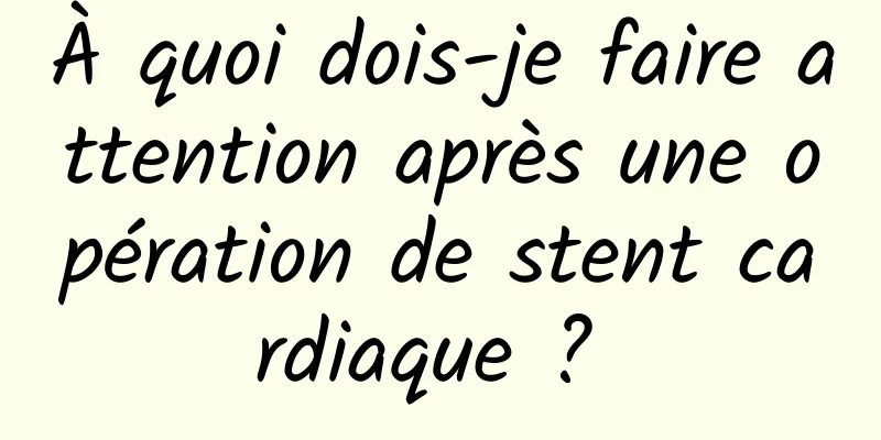 À quoi dois-je faire attention après une opération de stent cardiaque ? 