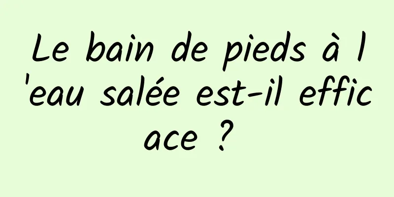 Le bain de pieds à l'eau salée est-il efficace ? 