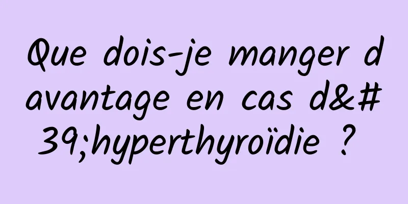 Que dois-je manger davantage en cas d'hyperthyroïdie ? 