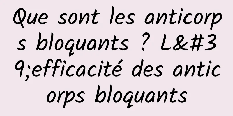 Que sont les anticorps bloquants ? L'efficacité des anticorps bloquants