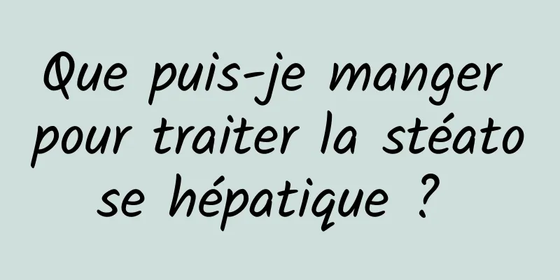 Que puis-je manger pour traiter la stéatose hépatique ? 