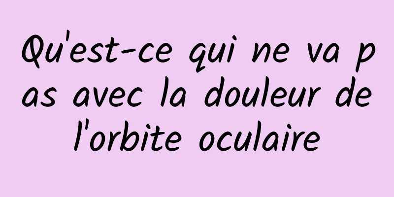 Qu'est-ce qui ne va pas avec la douleur de l'orbite oculaire 