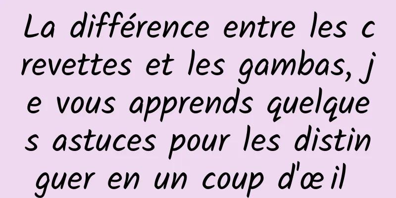 La différence entre les crevettes et les gambas, je vous apprends quelques astuces pour les distinguer en un coup d'œil 
