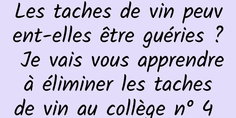 Les taches de vin peuvent-elles être guéries ? Je vais vous apprendre à éliminer les taches de vin au collège n° 4 