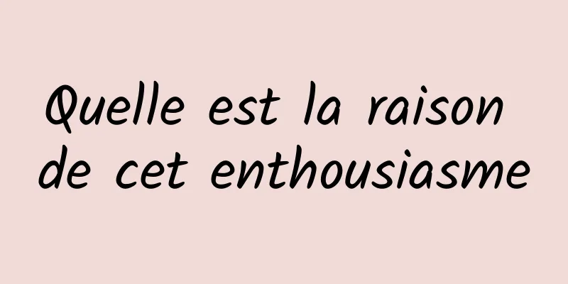 Quelle est la raison de cet enthousiasme