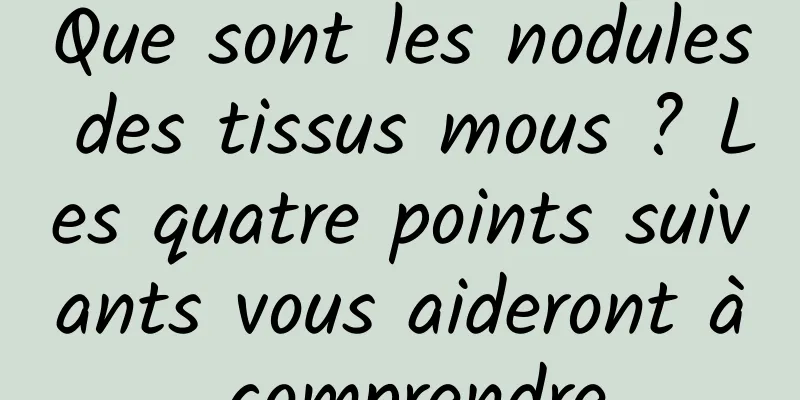 Que sont les nodules des tissus mous ? Les quatre points suivants vous aideront à comprendre