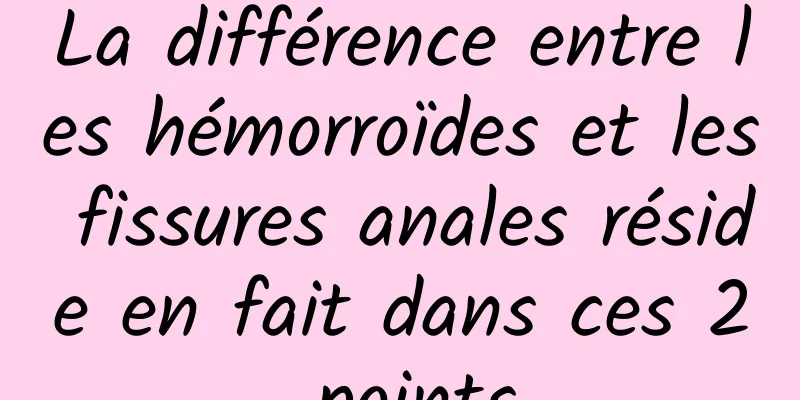 La différence entre les hémorroïdes et les fissures anales réside en fait dans ces 2 points