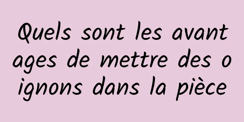 Quels sont les avantages de mettre des oignons dans la pièce