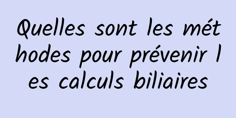 Quelles sont les méthodes pour prévenir les calculs biliaires