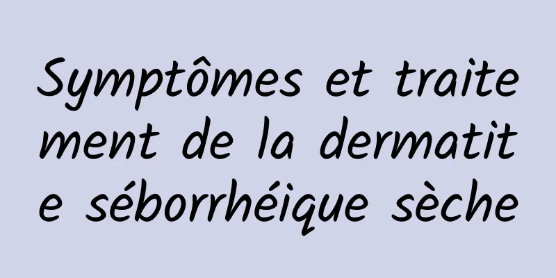 Symptômes et traitement de la dermatite séborrhéique sèche