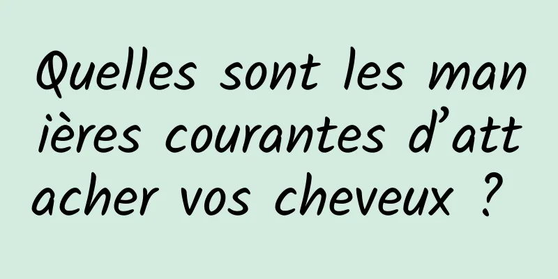 Quelles sont les manières courantes d’attacher vos cheveux ? 