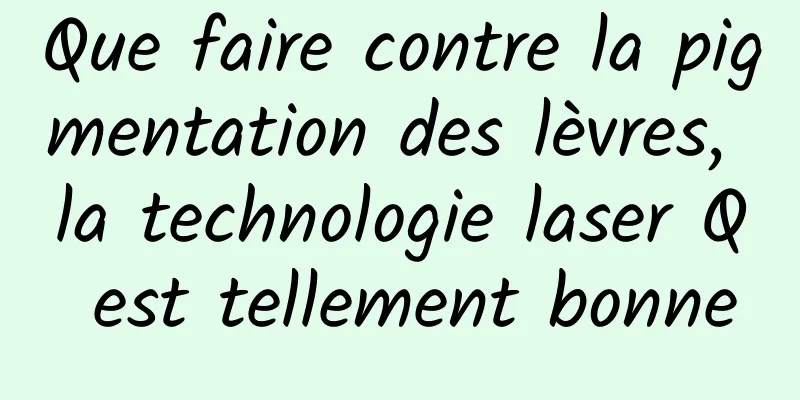 Que faire contre la pigmentation des lèvres, la technologie laser Q est tellement bonne