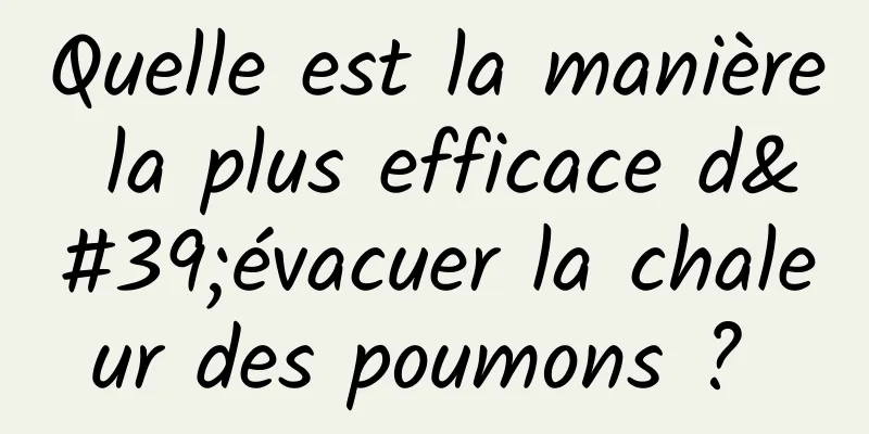 Quelle est la manière la plus efficace d'évacuer la chaleur des poumons ? 