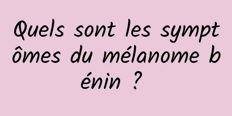 Quels sont les symptômes du mélanome bénin ? 