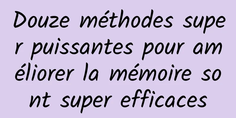 Douze méthodes super puissantes pour améliorer la mémoire sont super efficaces