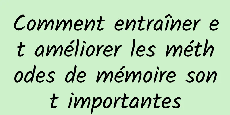 Comment entraîner et améliorer les méthodes de mémoire sont importantes