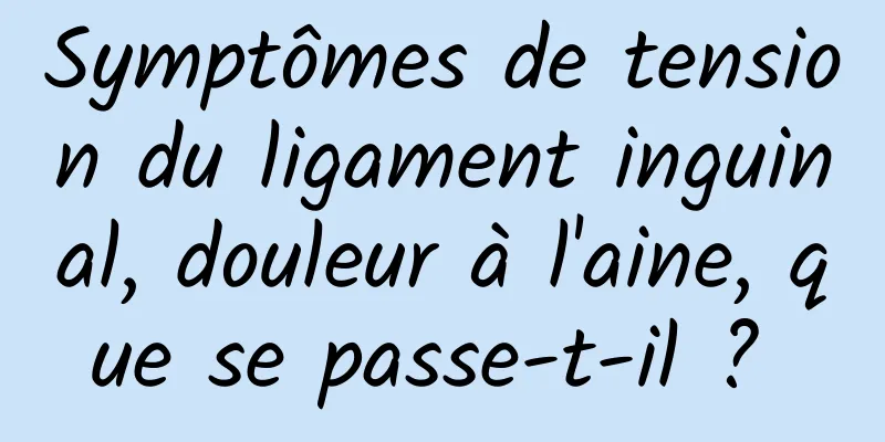 Symptômes de tension du ligament inguinal, douleur à l'aine, que se passe-t-il ? 