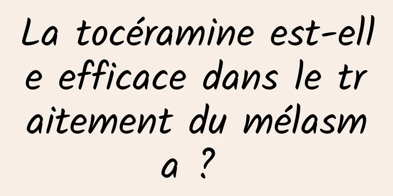 La tocéramine est-elle efficace dans le traitement du mélasma ? 