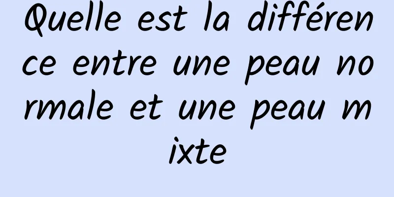 Quelle est la différence entre une peau normale et une peau mixte