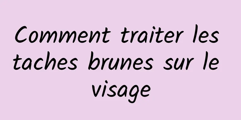 Comment traiter les taches brunes sur le visage