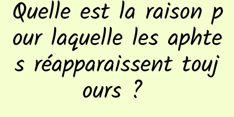 Quelle est la raison pour laquelle les aphtes réapparaissent toujours ? 