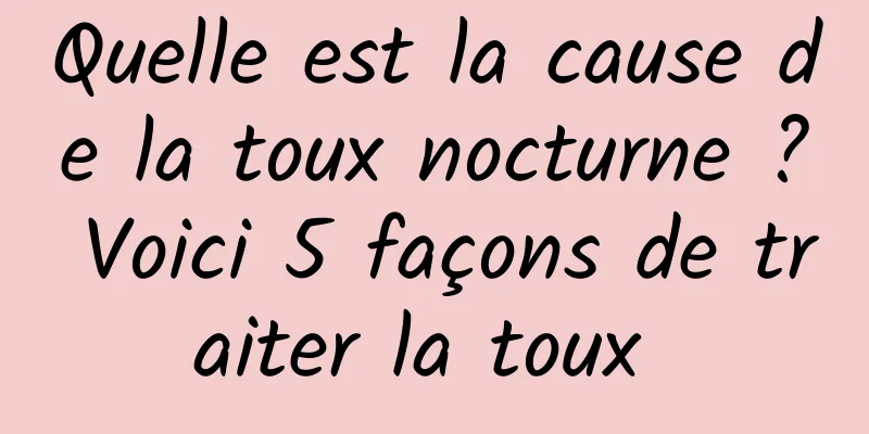 Quelle est la cause de la toux nocturne ? Voici 5 façons de traiter la toux 