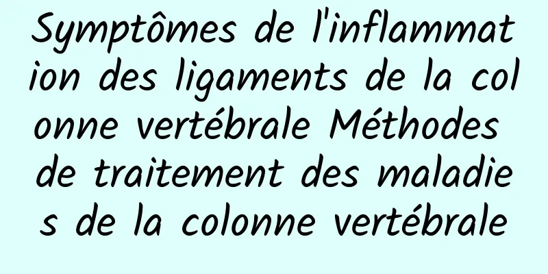 Symptômes de l'inflammation des ligaments de la colonne vertébrale Méthodes de traitement des maladies de la colonne vertébrale